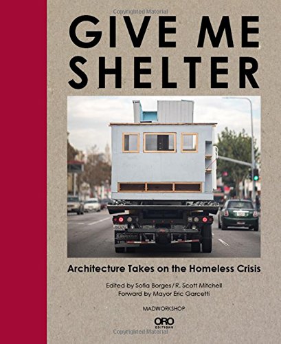 Give Me Shelter: Architecture Takes on the Homeless Crisis [Hardcover]