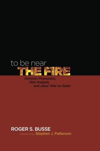 To Be Near The Fire Demonic Possession, Risk Analysis, And Jesus' War On Satan [Paperback]