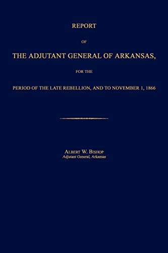 Report of the Adjutant General of Arkansas, for the Period of the Late Rebellion [Paperback]