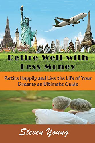 Retire Well With Less Money Retire Happily And Live The Life Of Your Dreams An [Paperback]