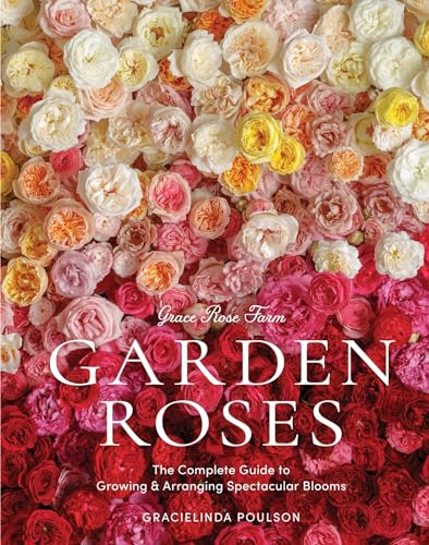 Grace Rose Farm: Garden Roses: The Complete Guide to Growing & Arranging Spe [Hardcover]