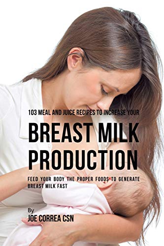 103 Meal and Juice Recipes to Increase Your Breast Milk Production [Paperback]