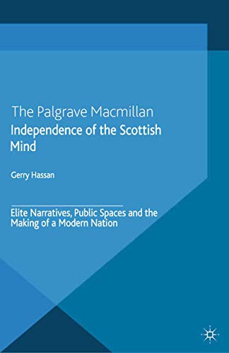 Independence of the Scottish Mind: Elite Narratives, Public Spaces and the Makin [Paperback]