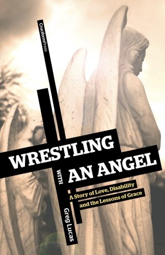 Wrestling With An Angel A Story Of Love, Disability And The Lessons Of Grace [Paperback]