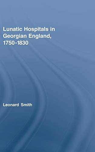 Lunatic Hospitals in Georgian England, 17501830 [Hardcover]