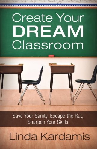 Create Your Dream Classroom  Save Your Sanity, Escape the Rut, Sharpen Your Ski [Paperback]