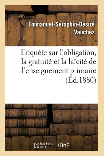 Enquete Sur l'Obligation, la Gratuite et la Laicite de l'Enseignement Primaire ( [Paperback]