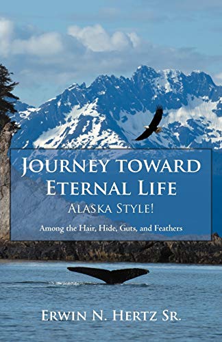 Journey Toard Eternal Life-Alaska Style Among The Hair, Hide, Guts, And Feath [Paperback]