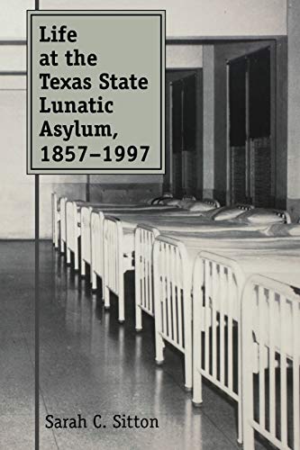 Life At The Texas State Lunatic Asylum, 1857-1997 (centennial Series Of The Asso [Paperback]