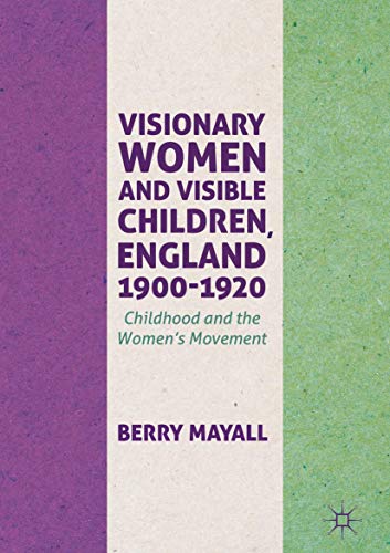 Visionary Women and Visible Children, England 1900-1920: Childhood and the Women [Hardcover]