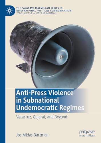 Anti-Press Violence in Subnational Undemocratic Regimes: Veracruz, Gujarat, and  [Hardcover]