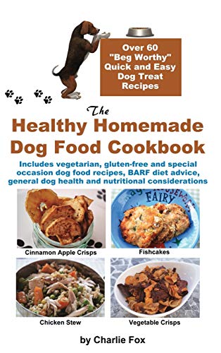 The Healthy Homemade Dog Food Cookbook Over 60 Beg-Worthy Quick And Easy Dog Tr [Hardcover]