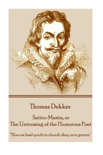 Thomas Dekker - Satiro-Mastix, Or The Untrussing Of The Humorous Poet  thus We  [Paperback]