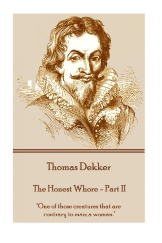 Thomas Dekker - The Honest Whore - Part Ii  one Of Those Creatures That Are Con [Paperback]