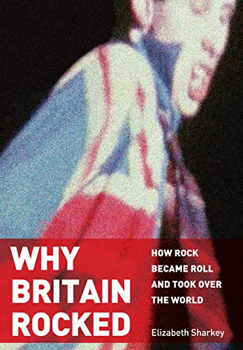 Why Britain Rocked Ho Rock Became Roll and Took over the World [Hardcover]