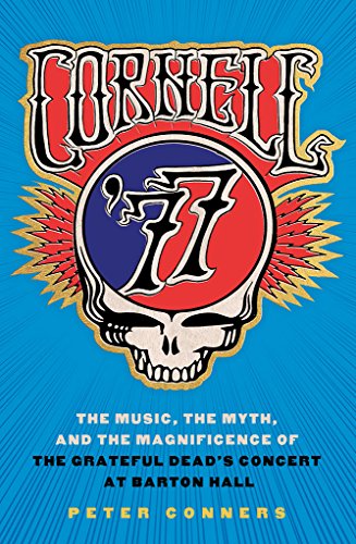 Cornell '77: The Music, The Myth, And The Magnificence Of The Grateful Dead's Co [Hardcover]