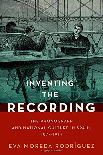 Inventing the Recording: The Phonograph and National Culture in Spain, 1877-1914 [Hardcover]