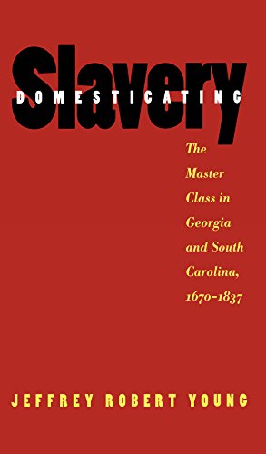 Domesticating Slavery  The Master Class In Georgia And South Carolina, 1670-183 [Paperback]