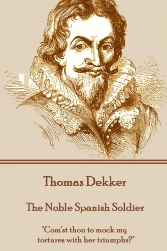 Thomas Dekker - The Noble Spanish Soldier  com'st Thou To Mock My Tortures With [Paperback]