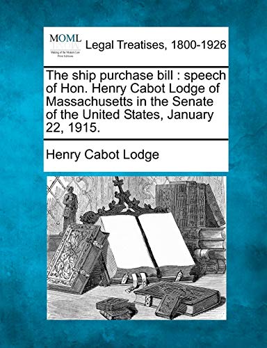 ship purchase bill  speech of Hon. Henry Cabot Lodge of Massachusetts in the Se [Paperback]