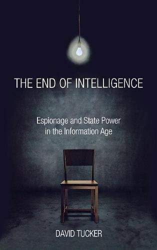 The End of Intelligence Espionage and State Poer in the Information Age [Hardcover]