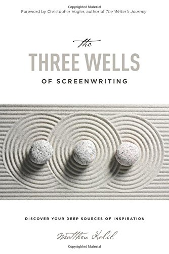 The Three Wells of Screenwriting: Discover yo