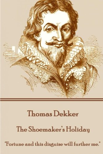 Thomas Dekker - The Shoemaker's Holiday  fortune And This Disguise Will Further [Paperback]