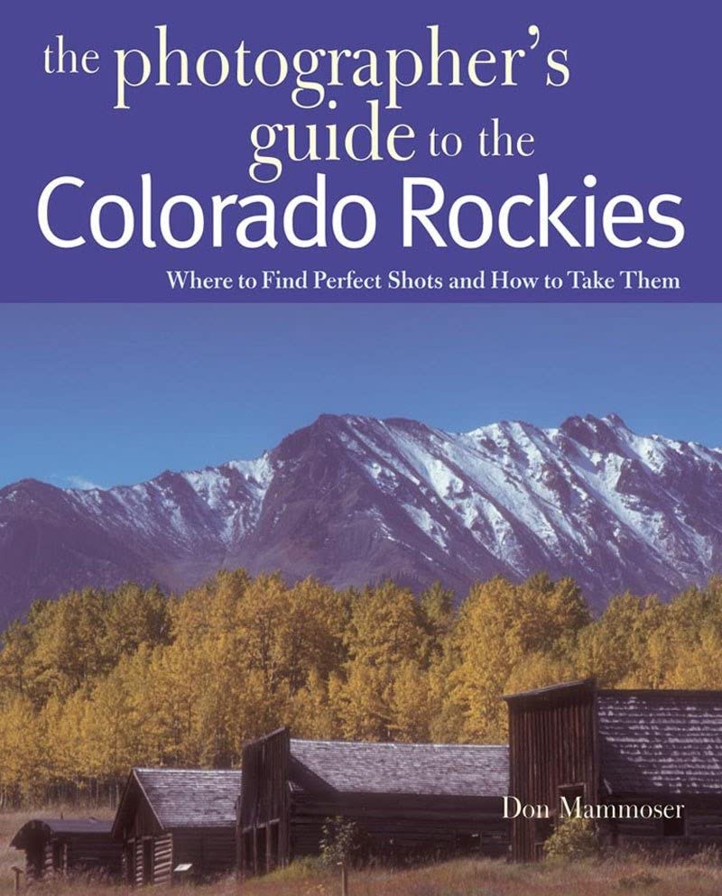 The Photographer's Guide to the Colorado Rockies: Where to Find Perfect Shots an [Paperback]