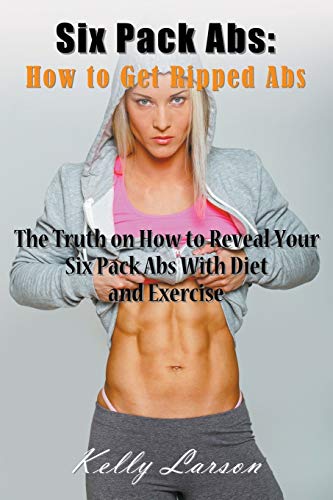 Six Pack Abs Ho To Get Ripped Abs The Truth On Ho To Reveal Your Six Pack Ab [Paperback]