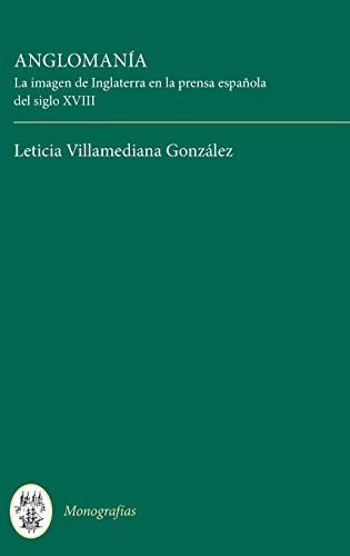 Anglomana La imagen de Inglaterra en la prensa espaola del siglo XVIII [Hardcover]