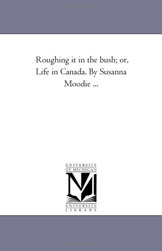 Roughing It in the Bush or, Life in Canada by Susanna Moodie + Part [Unknon]