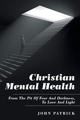 Christian Mental Health  From the Pit of Fear and Darkness, to Love and Light [Paperback]