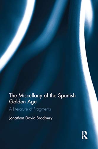 The Miscellany of the Spanish Golden Age A Literature of Fragments [Paperback]