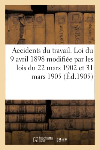 Accidents Du Travail. Loi Du 9 Avril 1898, Modifiee Par Les Lois Du 22 Mars 1902