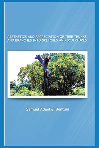 Aesthetics And Appreciation Of Tree Trunks And Branches Into Sketches And Sculpt [Paperback]