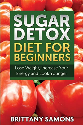 Sugar Detox Diet For Beginners (lose Weight, Increase Your Energy And Look Young [Paperback]