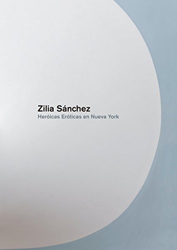 Zilia Sanchez: Heroicas Eroticas En Nueva York [Hardcover]