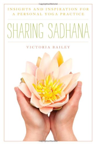 Sharing Sadhana: Insights and Inspiration for a Personal Yoga Practice [Hardcover]