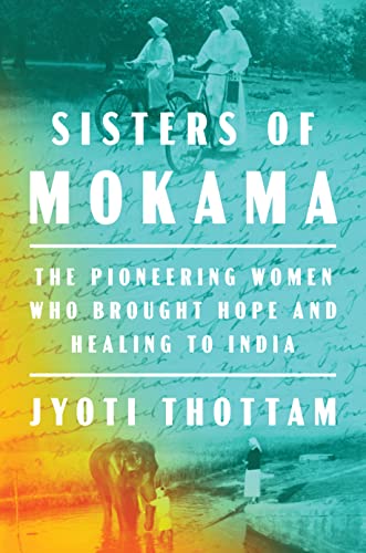 Sisters of Mokama: The Pioneering Women Who Brought Hope and Healing to India [Hardcover]