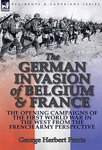 German Invasion of Belgium & France  The Opening Campaigns of the First World W [Hardcover]