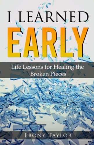 I Learned Early, Life Lessons For Healing The Broken Pieces