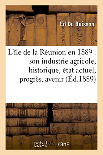 Ile de la Reunion En 1889  Son Industrie Agricole, Historique, Etat Actuel, Pro [Paperback]