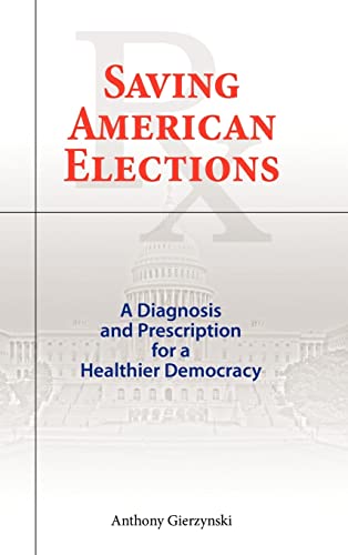 Saving American Elections A Diagnosis And Prescription For A Healthier Democrac [Hardcover]