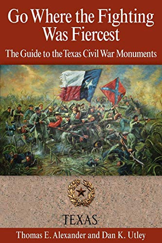 Go Where The Fighting Was Fiercest The Guide To The Texas Civil War Monuments [Paperback]