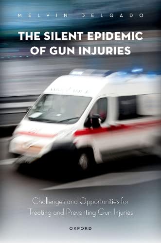 The Silent Epidemic of Gun Injuries Challenges and Opportunities for Treating a [Hardcover]