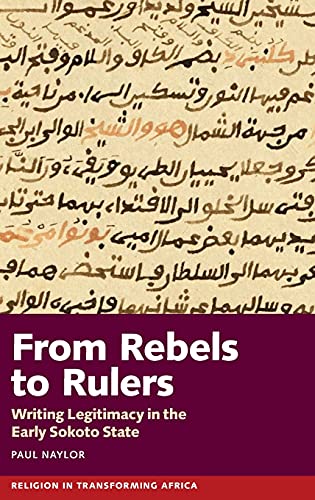 From Rebels to Rulers Writing Legitimacy in the Early Sokoto State [Hardcover]