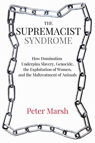 The Supremacist Syndrome: How Domination Underpins Slavery, Genocide, the Exploi [Paperback]