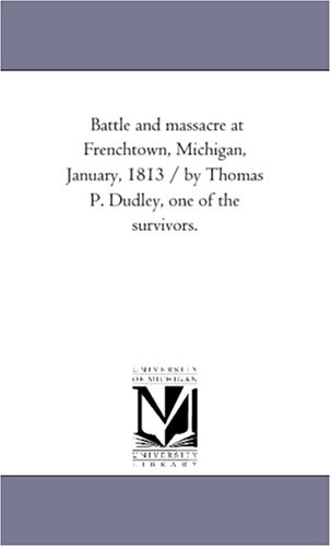 Battle and Massacre at Frenchton, Michigan, January, 1813 / by Thomas P Dudley, [Paperback]