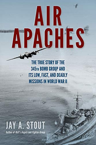 Air Apaches: The True Story of the 345th Bomb Group and Its Low, Fast, and Deadl [Hardcover]