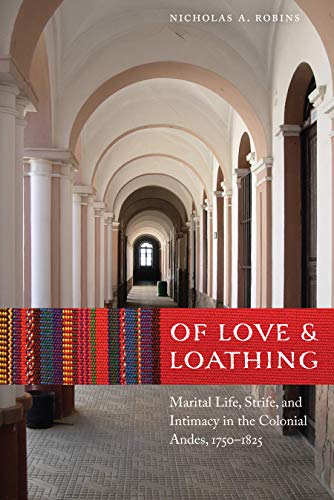 Of Love And Loathing Marital Life, Strife, And Intimacy In The Colonial Andes,  [Hardcover]